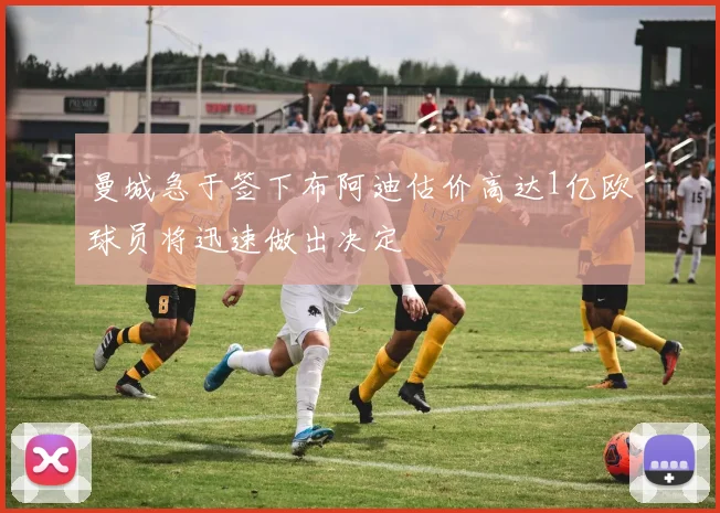 曼城急于签下布阿迪估价高达1亿欧球员将迅速做出决定