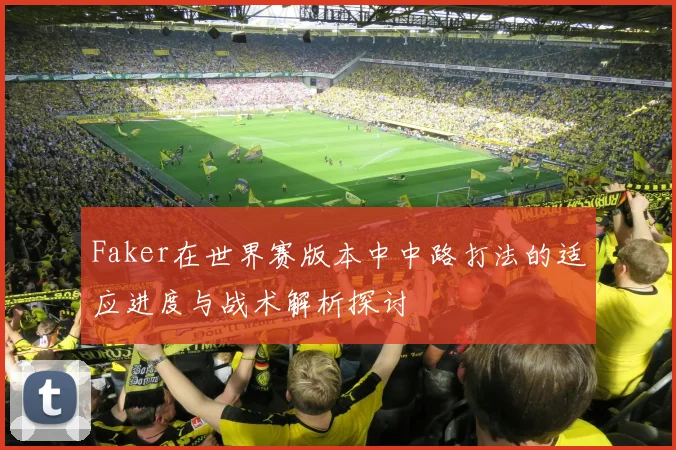 Faker在世界赛版本中中路打法的适应进度与战术解析探讨