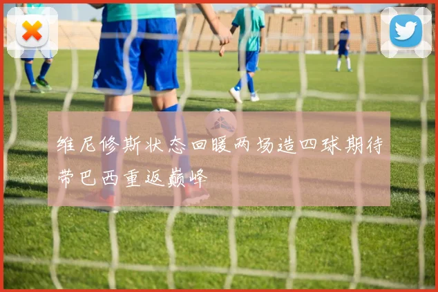 维尼修斯状态回暖两场造四球期待带巴西重返巅峰